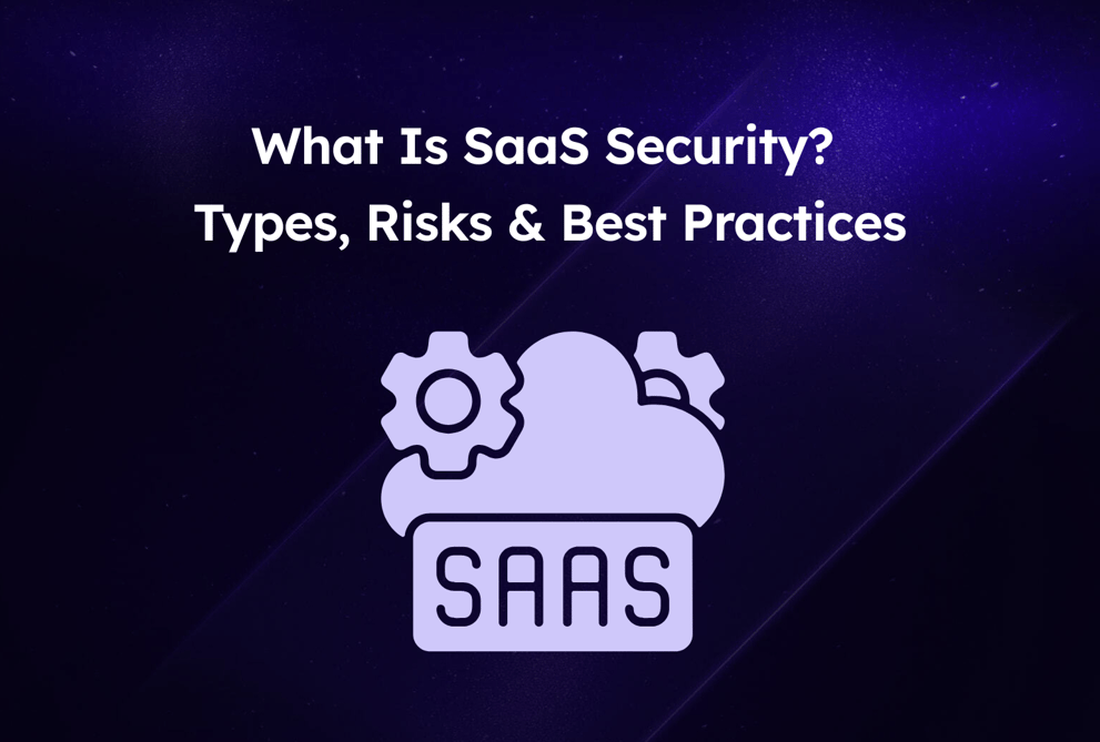 What Is SaaS Security? Types, Risks, and Best Practices